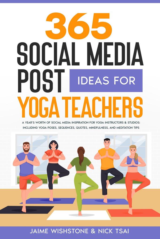 365 Social Media Post Ideas For Yoga Teachers: A Year‘s Worth of Social Media Inspiration for Yoga Instructors & Studios: Including Yoga Poses Sequences Quotes Mindfulness and Meditation Tips