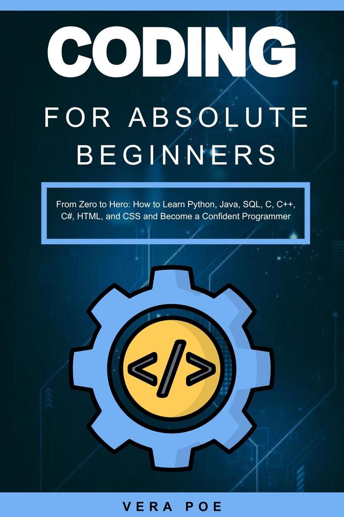Coding for Absolute Beginners: From Zero to Hero: How to Learn Python Java SQL C C++ C# HTML and CSS and Become a Confident Programmer