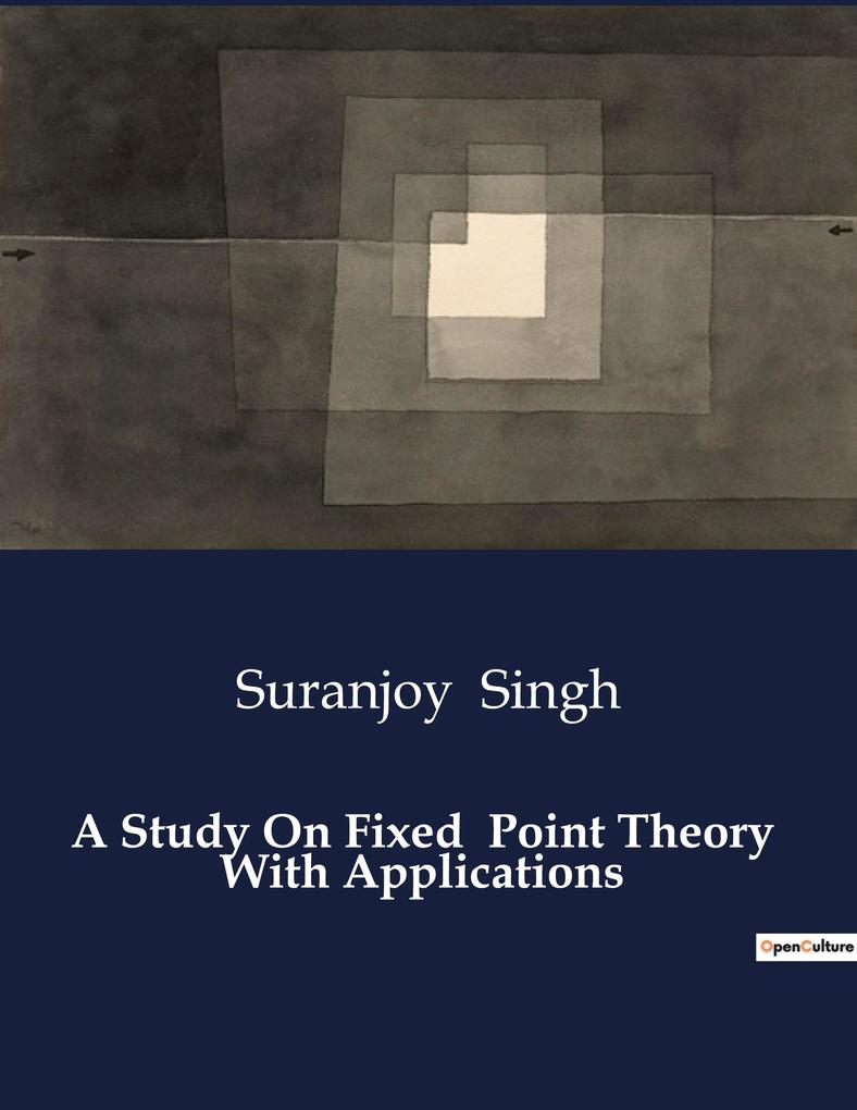 A Study On Fixed Point Theory With Applications