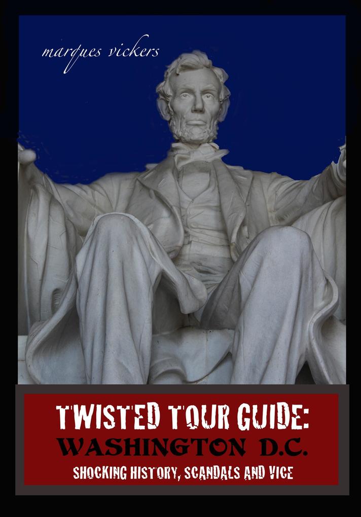Twisted Tour Guide: Washington D.C.: Shocking History Scandals and Vice