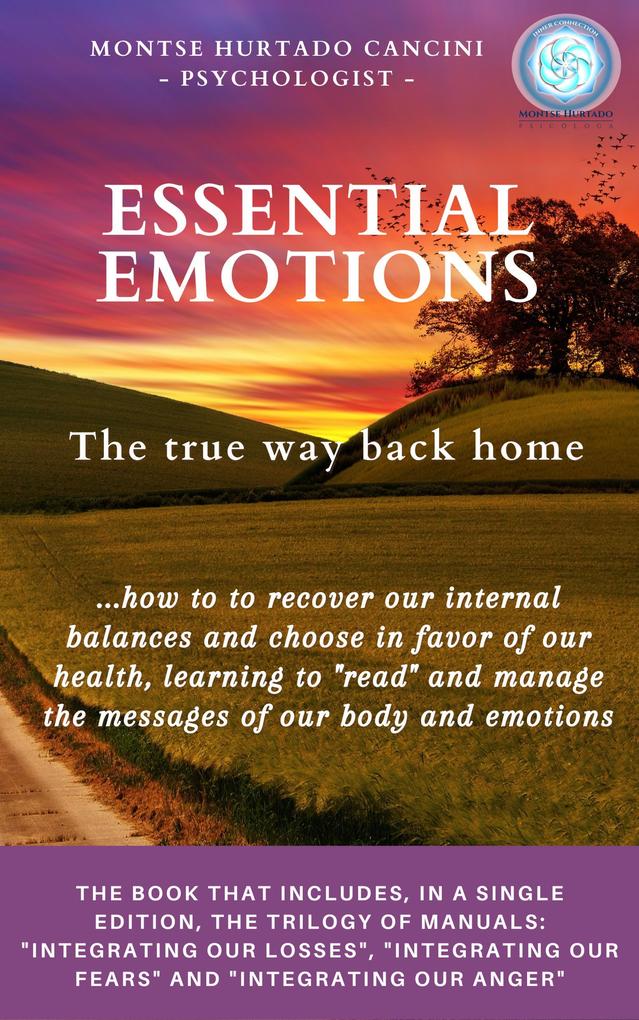 Essential Emotions: The True Way Back Home - About How to Recover Our Internal Balances and Choose in Favor of Our Health Learning to Read And Manage the Messages of Our Body and Emotions (Trilogy: ESSENTIAL EMOTIONS - The True Way Back Home #1)