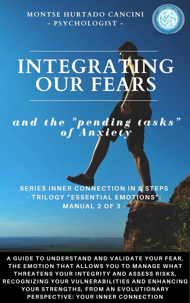 Integrating Our Fears and the Pending Tasks Of Anxiety - from the Trilogy Essential Emotions: Manual 2 of 3 - (Trilogy: ESSENTIAL EMOTIONS - The True Way Back Home #3)