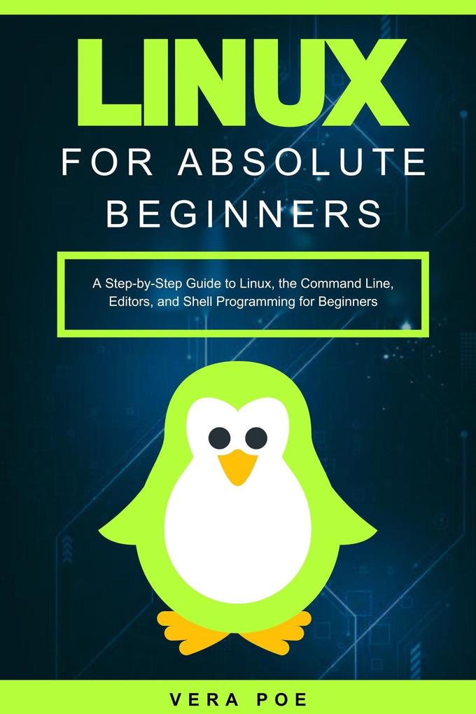 Linux for Absolute Beginners: A Step-by-Step Guide to Linux the Command Line Editors and Shell Programming for Beginners