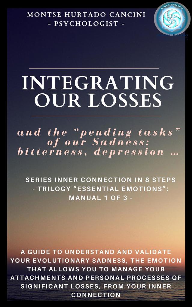 Integrating Our Losses and the Pending Tasks Of Our Sadness: Bitterness Depression... - From the Trilogy Essential Emotions: Manual 1 of 3 - (Trilogy: ESSENTIAL EMOTIONS - The True Way Back Home #2)