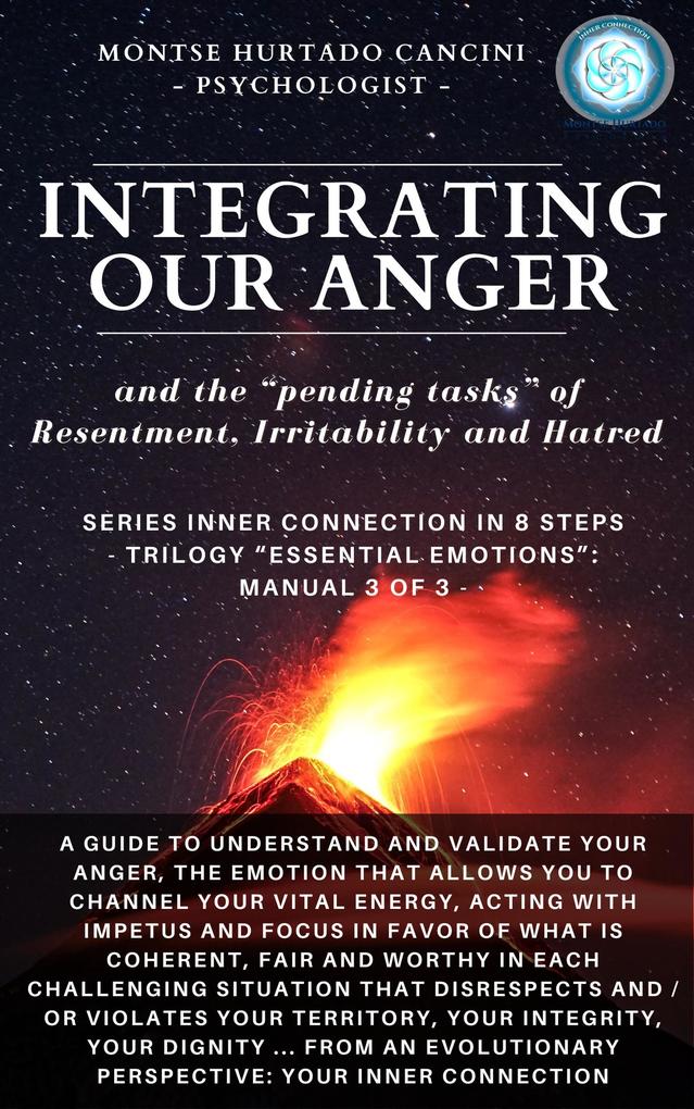 Integrating Our Anger and the Pending Tasks of Resentment Irritability and Hatred - From the Trilogy Essential Emotions: Manual 3 of 3 - (Trilogy: ESSENTIAL EMOTIONS - The True Way Back Home #4)