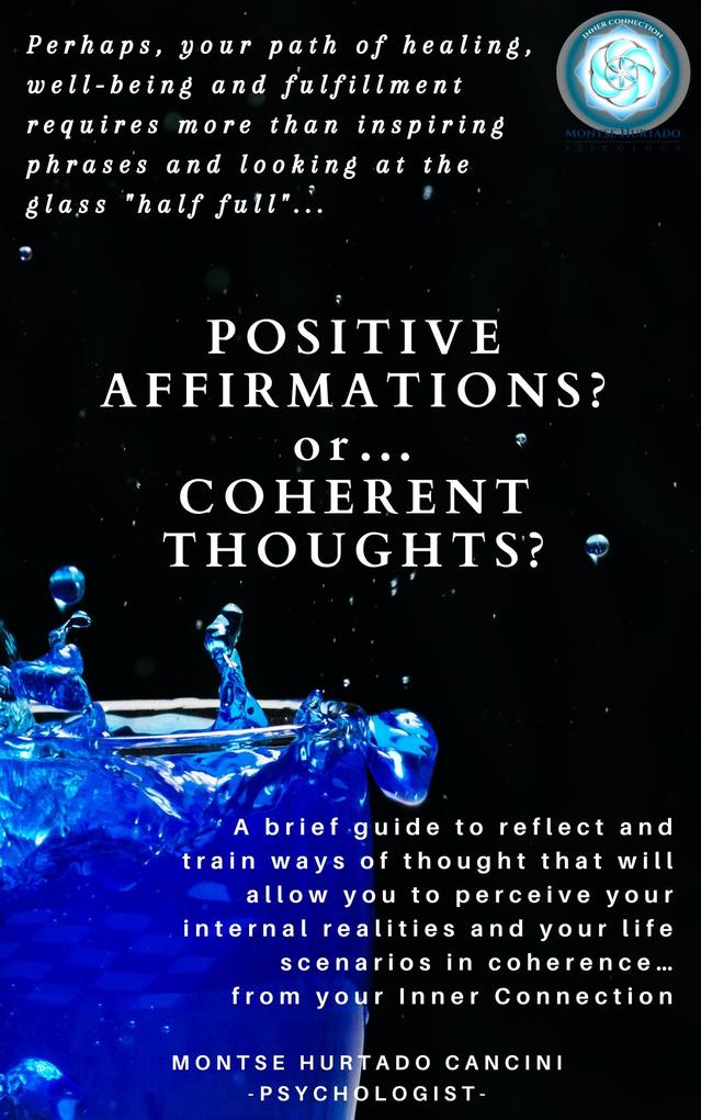 Positive Affirmations or Coherent Thoughts? Perhaps Your Path of Healing Well-Being and Fulfillment Requires More than Inspiring Phrases and Looking at the Glass Half Full... Or Half Empty