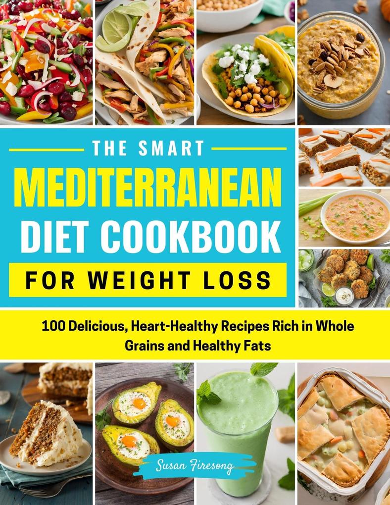 The Smart Mediterranean Diet Cookbook For Weight Loss- 100 Delicious Heart-Healthy Recipes Rich in Whole Grains and Healthy Fats