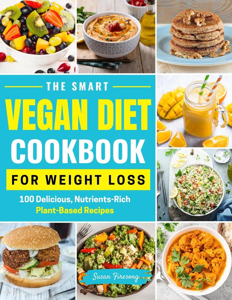 The Smart Vegan Diet Cookbook For Weight Loss - 100 Delicious Nutrient-Rich Plant-Based Recipes