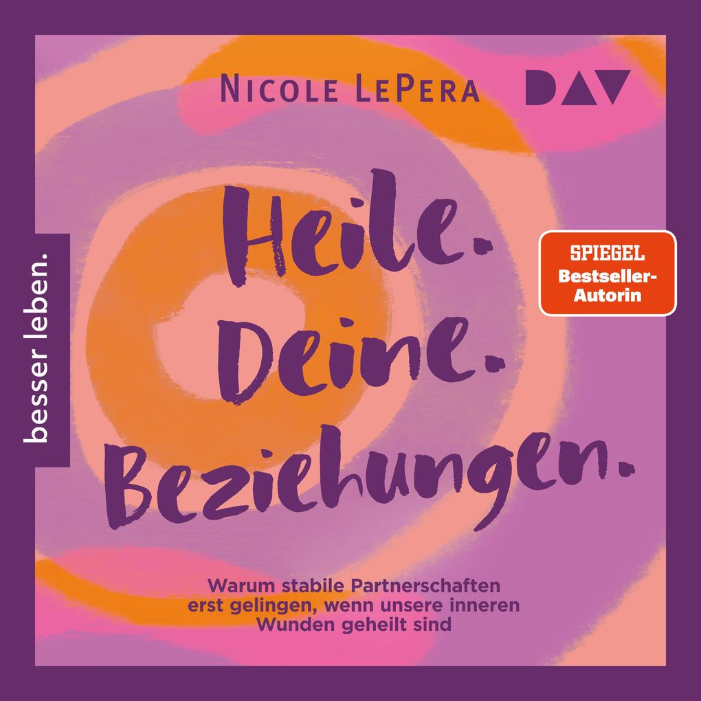 Heile. Deine. Beziehungen. Warum stabile Partnerschaften erst gelingen wenn unsere inneren Wunden geheilt sind