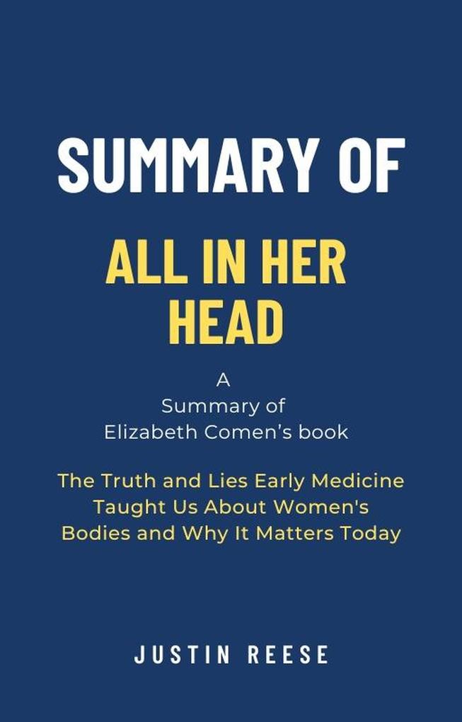 Summary of All in Her Head by Elizabeth Comen: The Truth and Lies Early Medicine Taught Us About Women‘s Bodies and Why It Matters Today