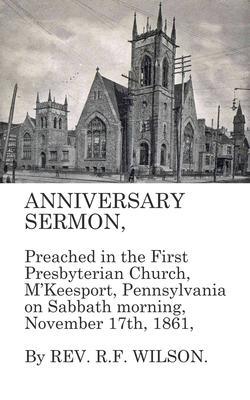 Anniversary Sermon Preached in the First Presbyterian Church McKeesport Pennsylvania on Sabbath morning November 17th 1861