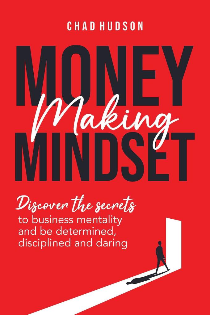 Money Making Mindset: Discover the Secrets to Business Mentality and Be Determined Disciplined and Daring (Best Business Advice #1)