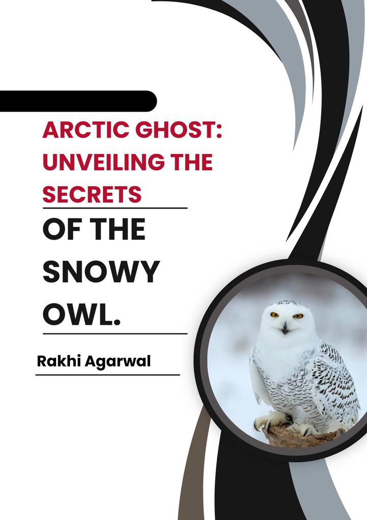 Arctic Ghost: Unveiling The Secrets of The Snowy Owl.