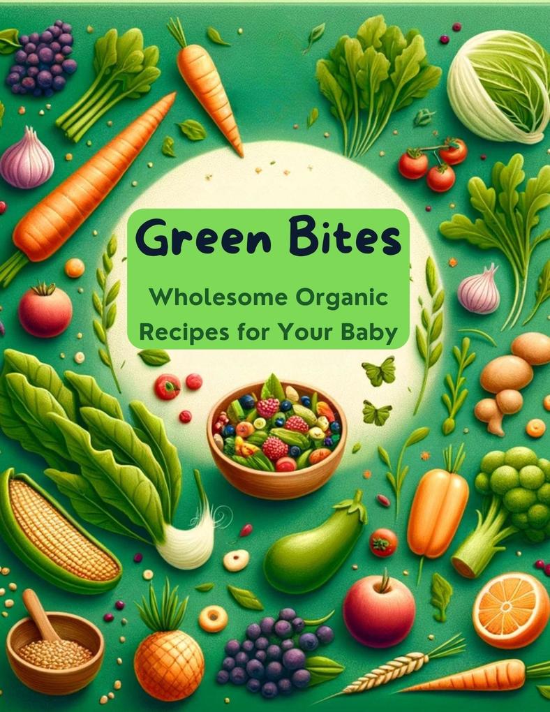 Green Bites: Wholesome Organic Recipes for Your Baby (Baby food #6)