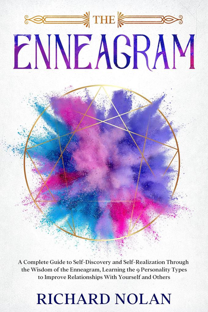 The Enneagram: A Complete Guide to Self-Discovery and Self-Realization Through the Wisdom of the Enneagram Learning the 9 Personality Types to Improve Relationships With Yourself and Others.