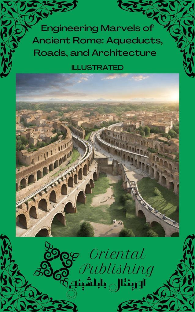 Engineering Marvels of Ancient Rome: Aqueducts Roads and Architecture