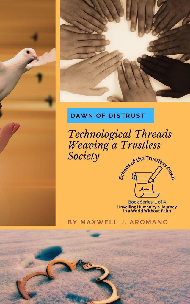 Dawn of Distrust: Technological Threads Weaving a Trustless Society (Echoes of the Trustless Dawn: Unveiling Humanity‘s Journey in a World Without Faith #1)