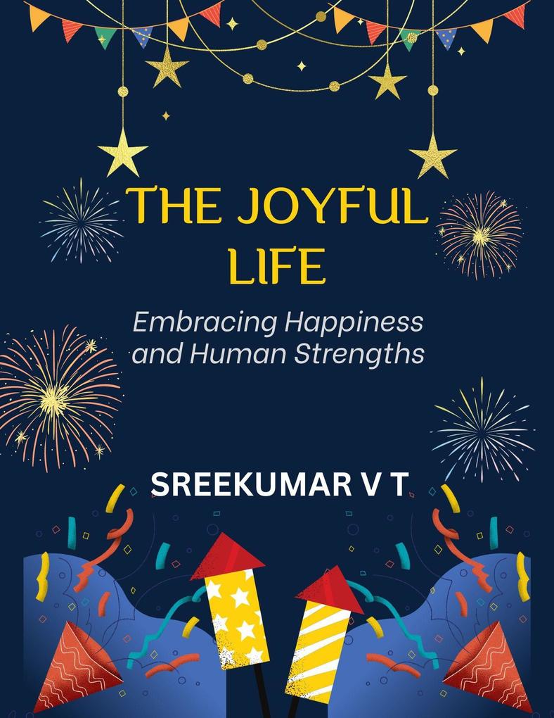 The Joyful Life: Embracing Happiness and Human Strengths