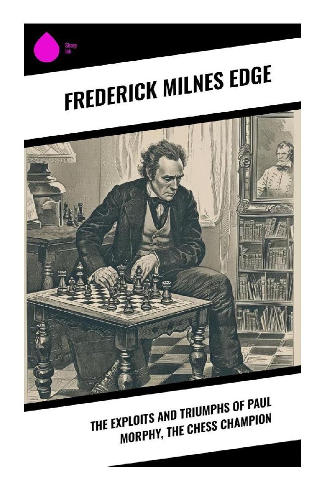 The Exploits and Triumphs of Paul Morphy the Chess Champion