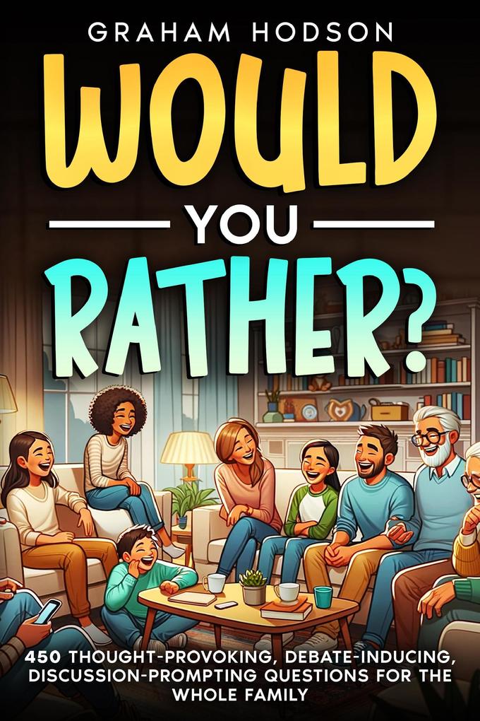 Would You Rather...? 450 thought-provoking debate-inducing discussion-prompting questions for the whole family