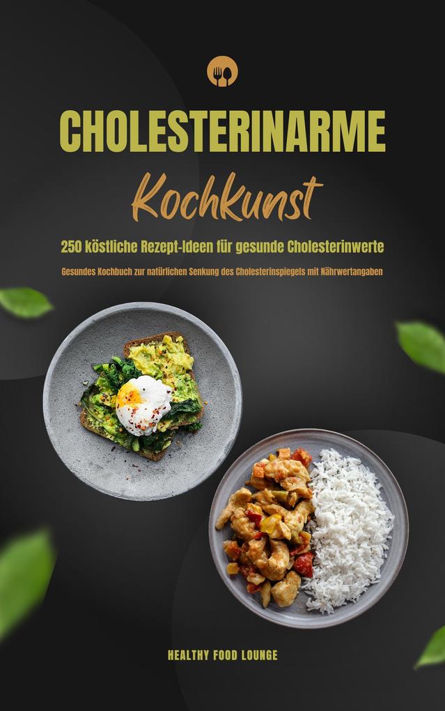 Cholesterinarme Kochkunst: 250 köstliche Rezept-Ideen für gesunde Cholesterinwerte (Gesundes Kochbuch zur natürlichen Senkung des Cholesterinspiegels mit Nährwertangaben)