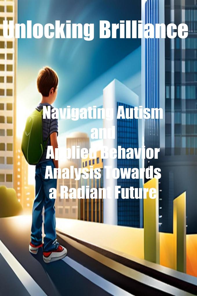 Unlocking Brilliance: Navigating Autism and Applied Behavior Analysis Towards a Radiant Future