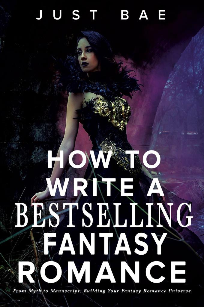 How to Write a Bestselling Fantasy Romance: From Myth to Manuscript: Building Your Fantasy Romance Universe (How to Write a Bestseller Romance Series #3)