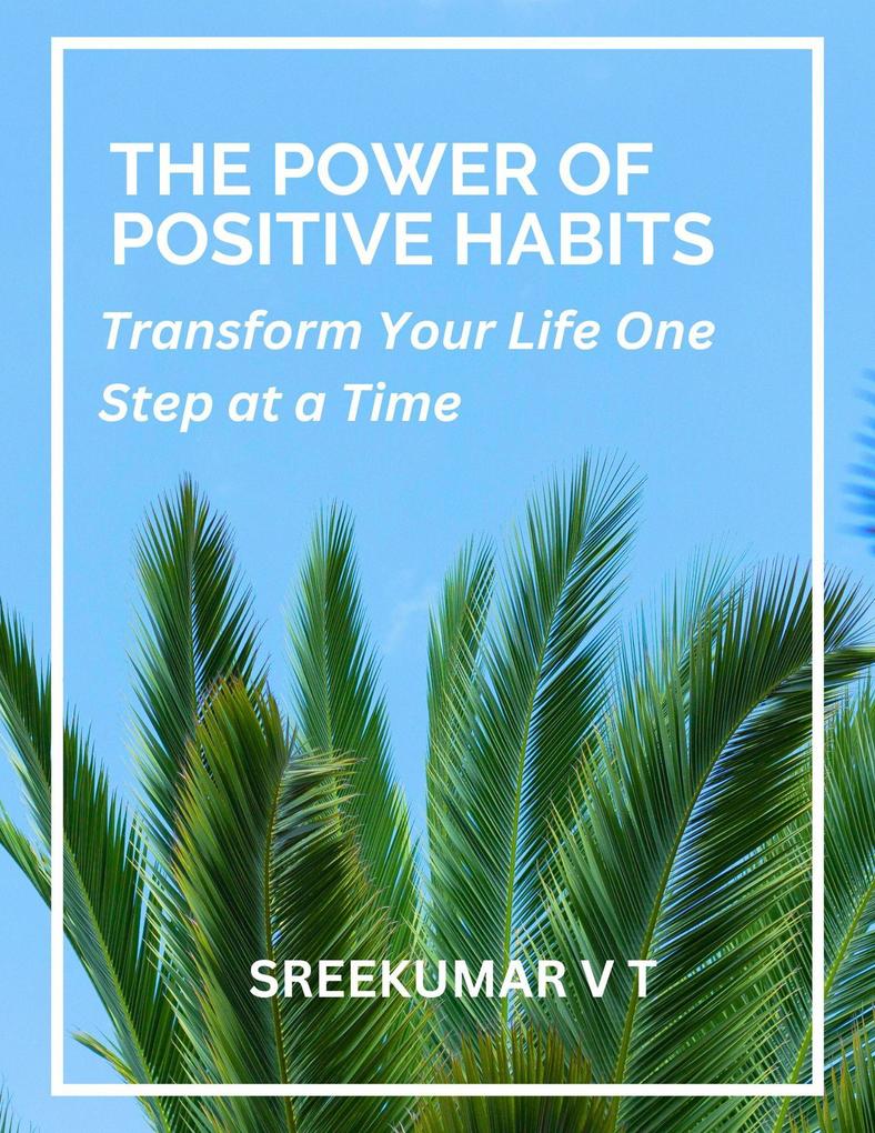 The Power of Positive Habits: Transform Your Life One Step at a Time