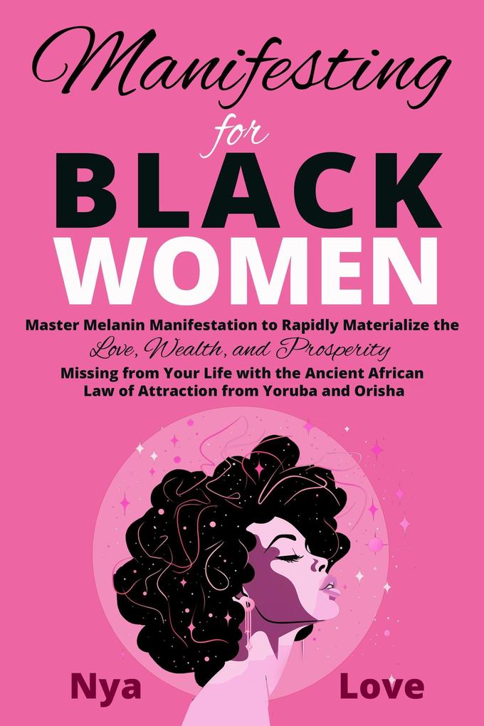 Manifesting for Black Women - Materialize Your Desires Wealth Sacred Love and Prosperity With the Melanin Laws of Attraction Divine African Spirituality and the Magic of the Orisha and Yoruba