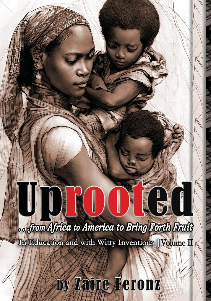 UPROOTED... From Africa to America to Bring Forth Fruit ...In Education and with Witty Inventions Volume II