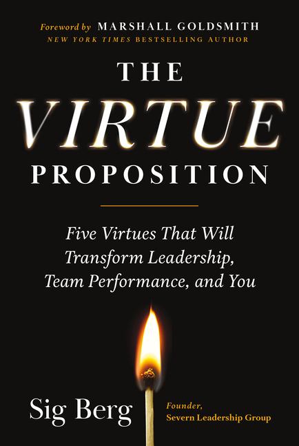 The Virtue Proposition: Five Virtues That Will Transform Leadership Team Performance and You