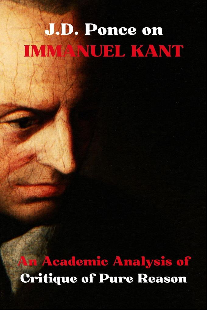 J.D. Ponce on Immanuel Kant: An Academic Analysis of Critique of Pure Reason (Idealism Series #2)