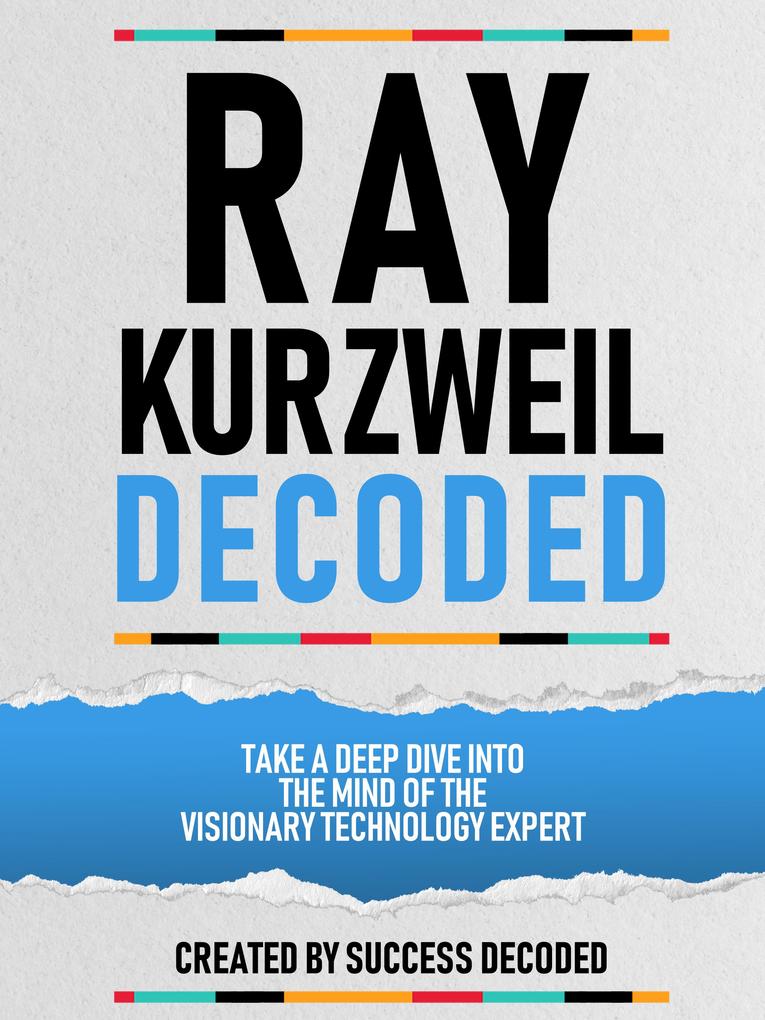 Ray Kurzweil Decoded - Take A Deep Dive Into The Mind Of The Visionary Technology Expert