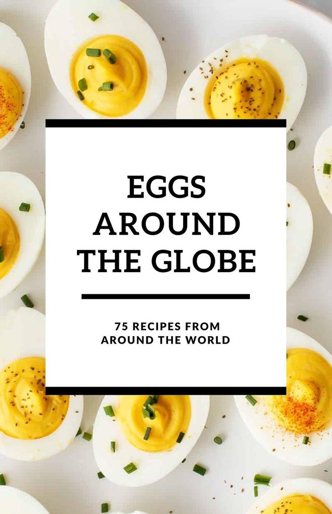 Eggs Around the Globe: 75 Recipes from Around the World