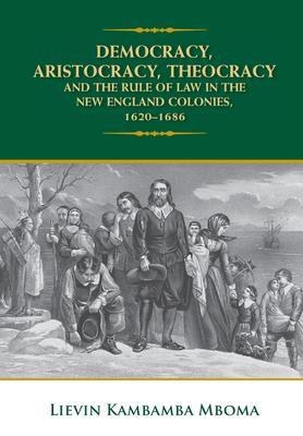 DEMOCRACY ARISTOCRACY THEOCRACY AND THE RULE OF LAW IN THE NEW ENGLAND COLONIES 1620-1686