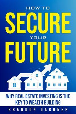 How to Secure Your Future: Why Real Estate is the Key to Wealth Building