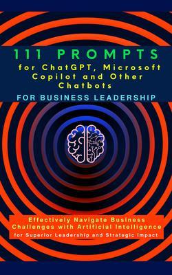 111 Prompts for ChatGPT Microsoft Copilot and Other Chatbots for Business Leadership