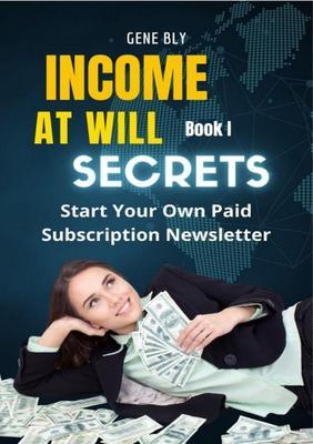 Income At Will How to Start Your Own Paid Subscription Newsletter