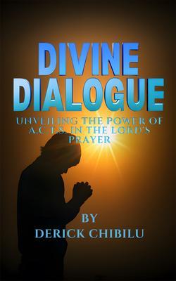 DIVINE DIALOGUE - UNVEILING THE POWER OF A.C.T.S. IN THE LORD‘S PRAYER