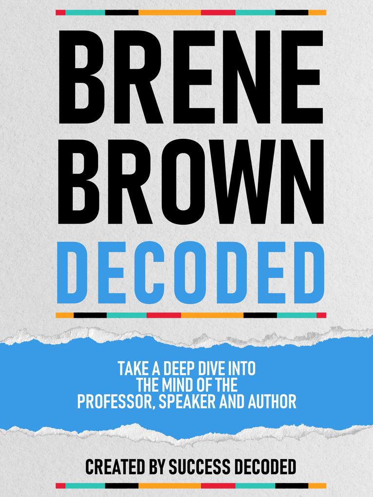 Brene Brown Decoded - Take A Deep Dive Into The Mind Of The Professor Speaker And Author
