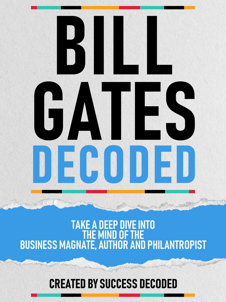 Bill Gates Decoded - Take A Deep Dive Into The Mind Of The Business Magnate Author And Philantropist