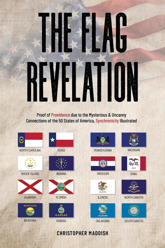 The Flag Revelation: Proof of Providence Due to the Mysterious & Uncanny Connections of the 50 States of America Synchronicity Illustrated
