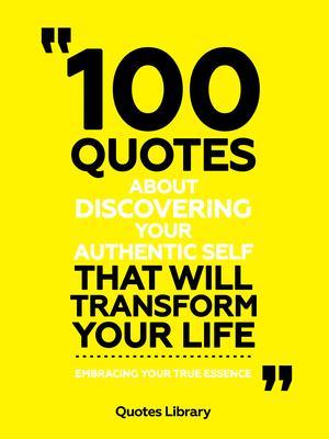 100 Quotes About Discovering Your Authentic Self That Will Transform Your Life - Embracing Your True Essence