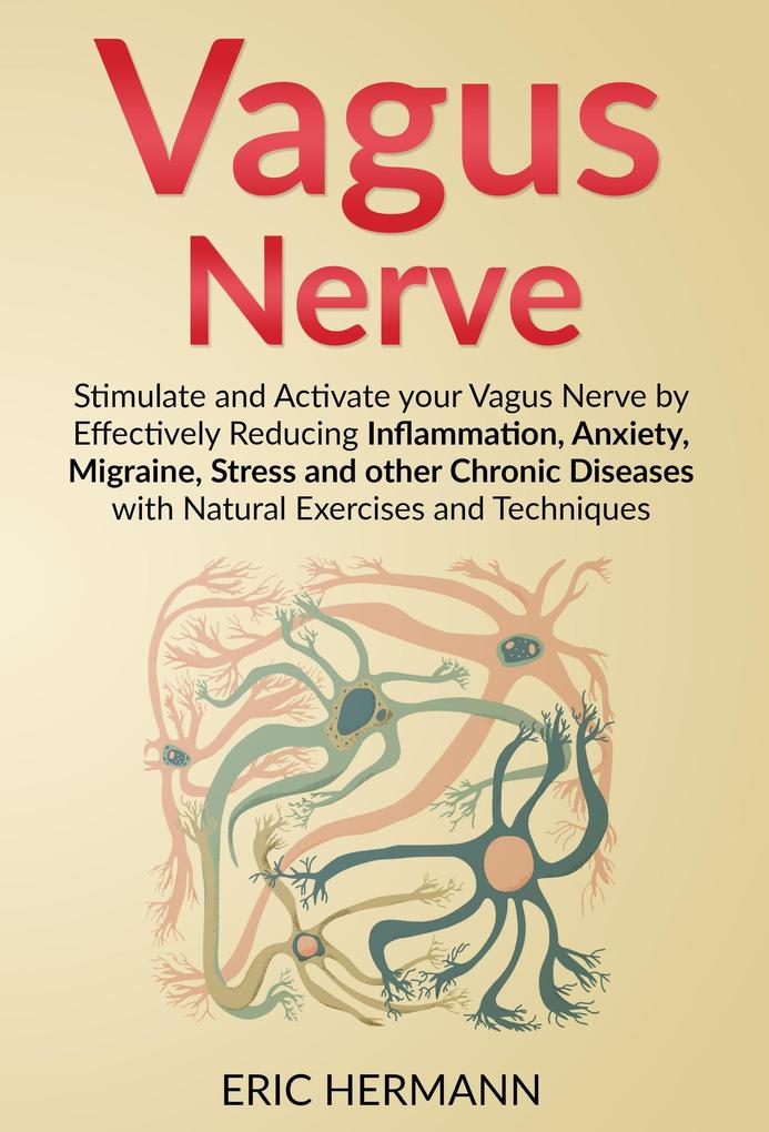 Vagus Nerve: Stimulate and Activate your Vagus Nerve by Effectively Reducing Inflammation Anxiety Migraine Stress and other Chronic Diseases with Natural Exercises and Techniques