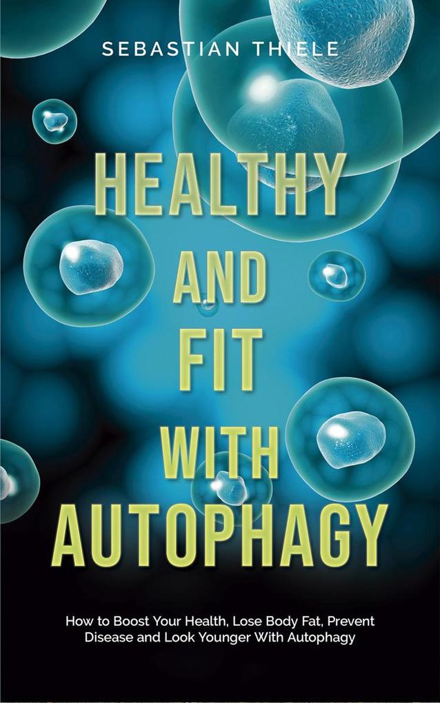 Healthy and Fit With Autophagy: How to Boost Your Health Lose Body Fat Prevent Disease and Look Younger With Autophagy