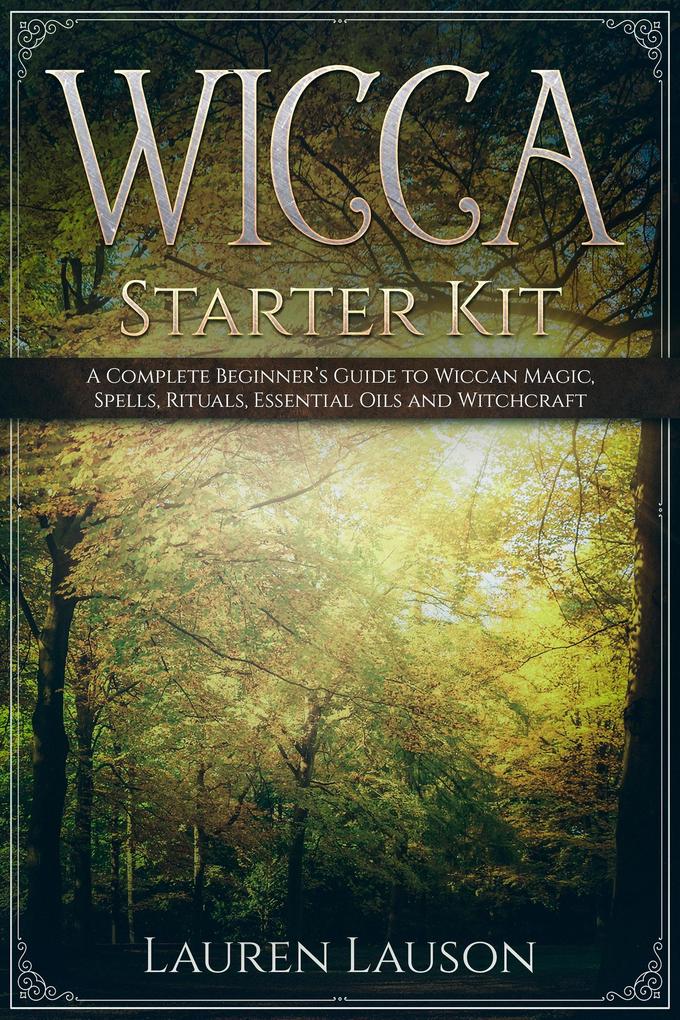 Wicca Starter Kit: A Complete Beginner‘s Guide to Wiccan Magic Spells Rituals Essential Oils and Witchcraft