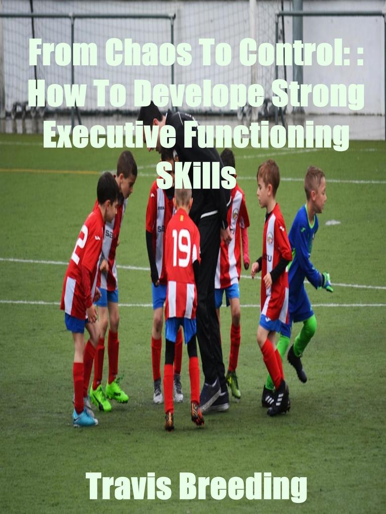 From Chaos To Control: How To Develop Strong Executive functioning Skills