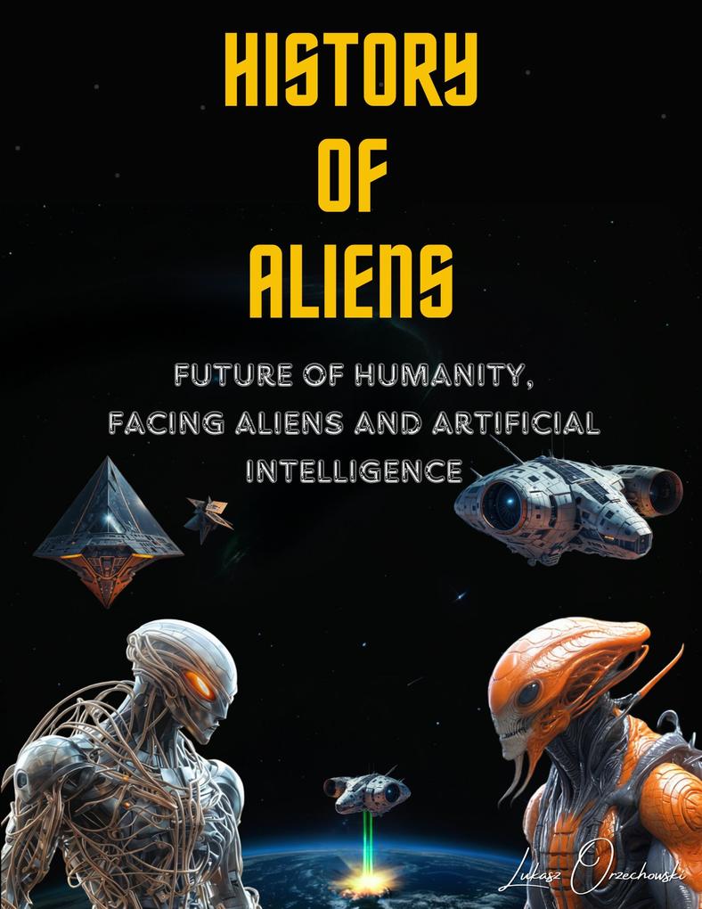 History of Aliens. Future of Humanity facing Aliens and Artificial Intelligence