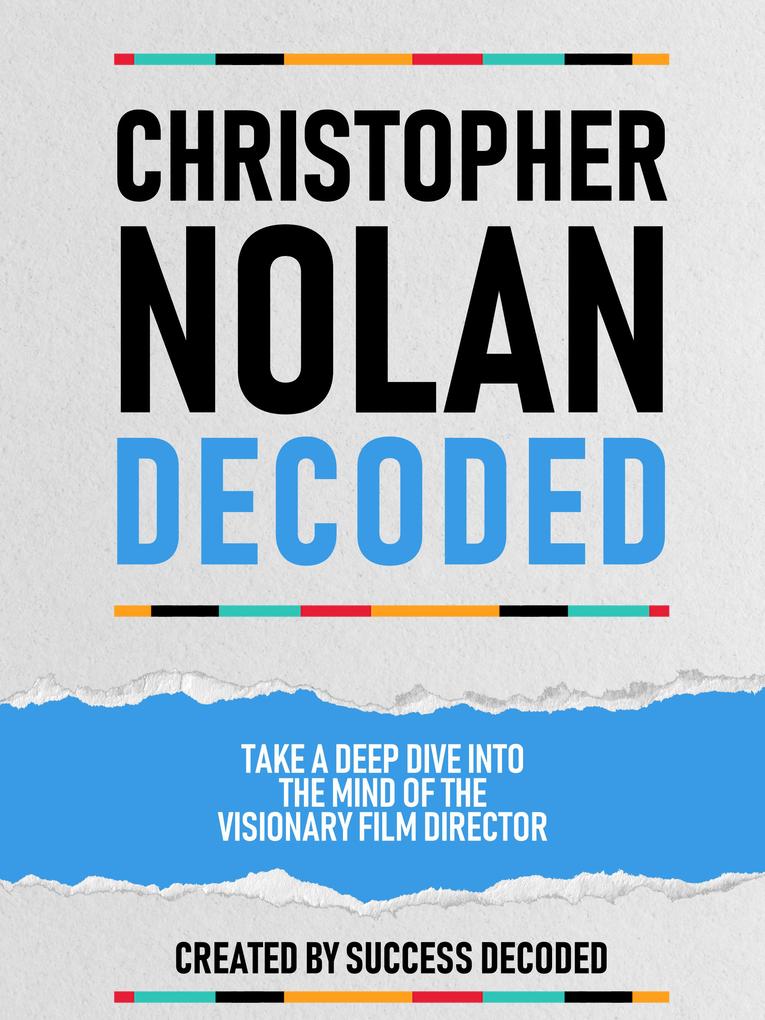 Christopher Nolan Decoded - Take A Deep Dive Into The Mind Of The Visionary Film Director