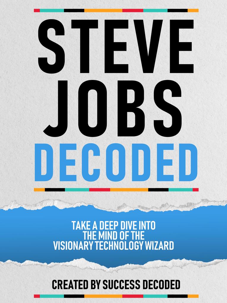 Steve Jobs Decoded - Take A Deep Dive Into The Mind Of The Visionary Technology Wizard